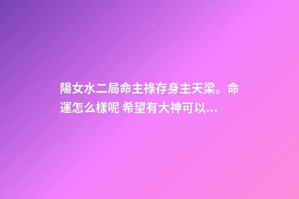 陽女水二局命主祿存身主天梁。命運怎么樣呢 希望有大神可以解釋一下？ 女命水二局是什么意思-第1張-觀點-玄機派